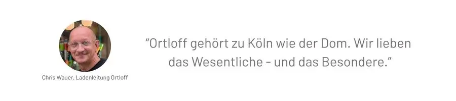 Portrait von Chris Wauer, Ladenleitung bei Ortloff in Köln mit dem Zitat "Ortloff gehört zu Köln wie der Dom. Wir lieben das Wesentliche – und das Besondere."
